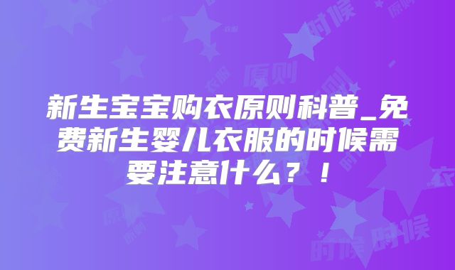 新生宝宝购衣原则科普_免费新生婴儿衣服的时候需要注意什么?!