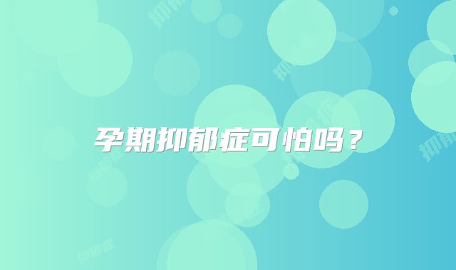 孕期抑郁症可怕吗？