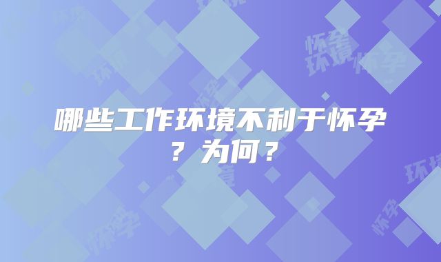 哪些工作环境不利于怀孕？为何？