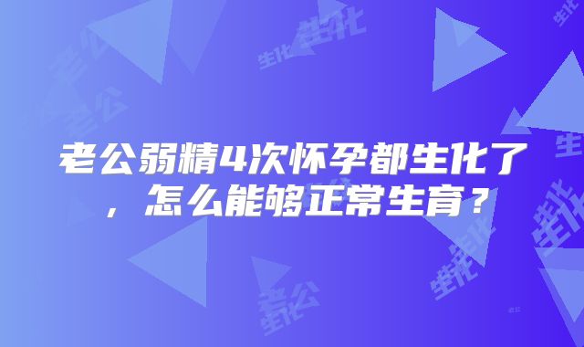 老公弱精4次怀孕都生化了,怎么能够正常生育?