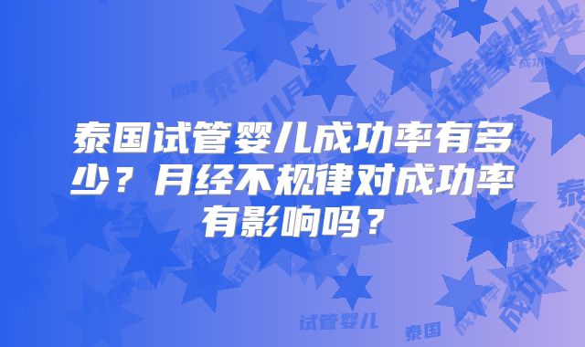 泰国试管婴儿成功率有多少？月经不规律对成功率有影响吗？