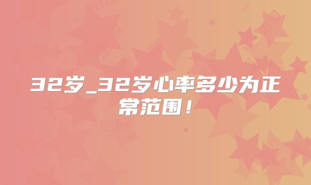 32岁_32岁心率多少为正常范围！