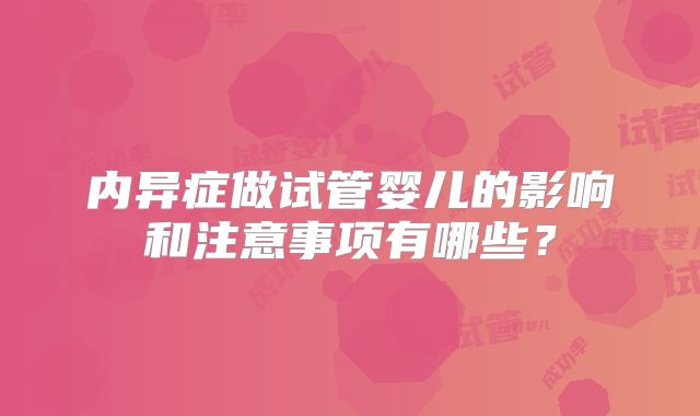 内异症做试管婴儿的影响和注意事项有哪些？