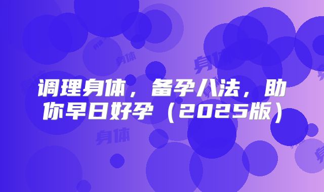调理身体,备孕八法,助你早日好孕(2025版)
