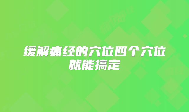 缓解痛经的穴位四个穴位就能搞定