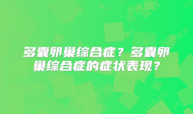 多囊卵巢综合症？多囊卵巢综合症的症状表现？