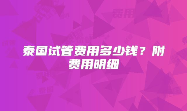 泰国试管费用多少钱？附费用明细