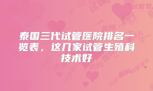 泰国三代试管医院排名一览表，这几家试管生殖科技术好