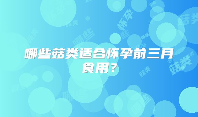 哪些菇类适合怀孕前三月食用？