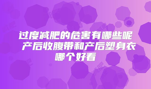 过度减肥的危害有哪些呢 产后收腹带和产后塑身衣哪个好看