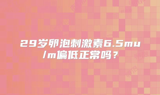 29岁卵泡刺激素6.5mu/m偏低正常吗？
