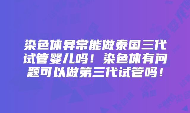 染色体异常能做泰国三代试管婴儿吗!染色体有问题可以做第三代试管吗!