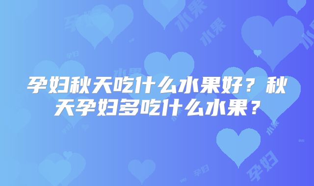 孕妇秋天吃什么水果好？秋天孕妇多吃什么水果？