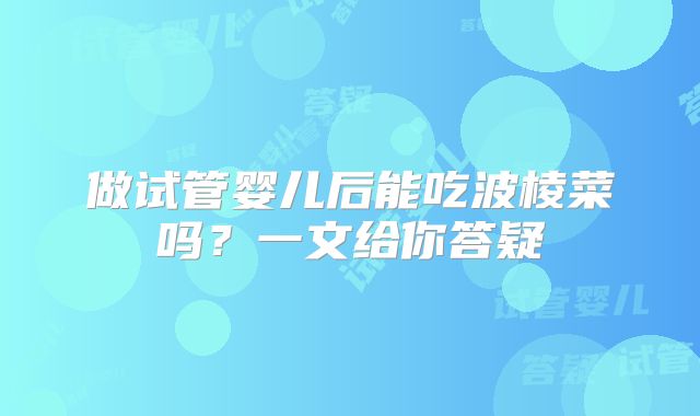 做试管婴儿后能吃波棱菜吗？一文给你答疑