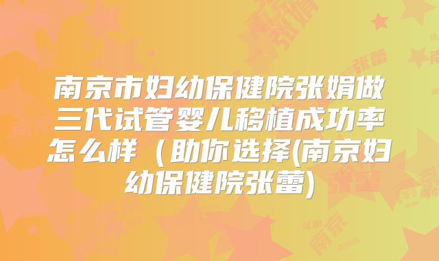 南京市妇幼保健院张娟做三代试管婴儿移植成功率怎么样（助你选择(南京妇幼保健院张蕾)