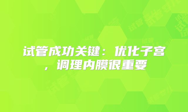 试管成功关键：优化子宫，调理内膜很重要