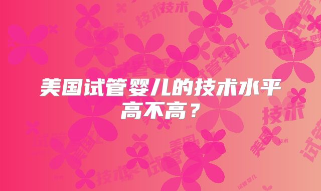 美国试管婴儿的技术水平高不高？