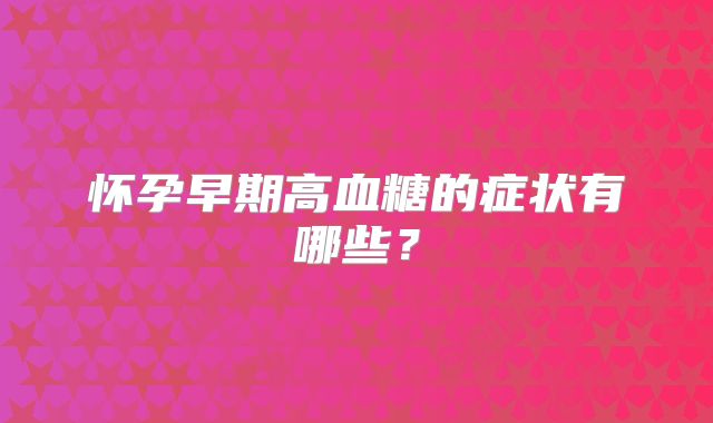 怀孕早期高血糖的症状有哪些？
