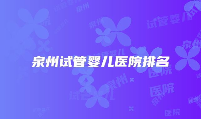 泉州试管婴儿医院排名