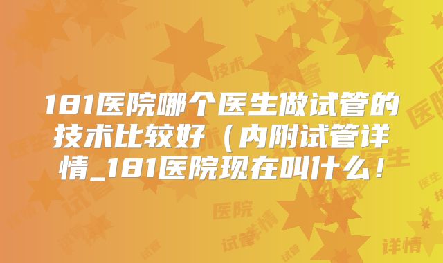 181医院哪个医生做试管的技术比较好（内附试管详情_181医院现在叫什么！