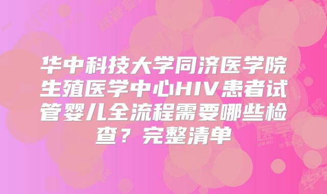 华中科技大学同济医学院生殖医学中心HIV患者试管婴儿全流程需要哪些检查？完整清单