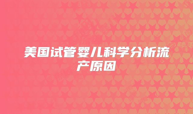 美国试管婴儿科学分析流产原因