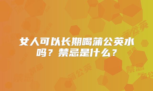 女人可以长期喝蒲公英水吗？禁忌是什么？