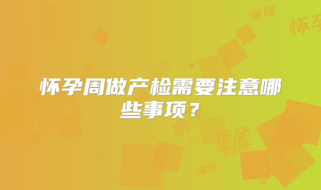 怀孕周做产检需要注意哪些事项？