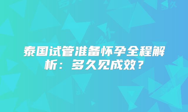 泰国试管准备怀孕全程解析：多久见成效？