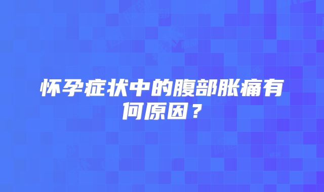 怀孕症状中的腹部胀痛有何原因？