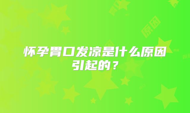 怀孕胃口发凉是什么原因引起的？