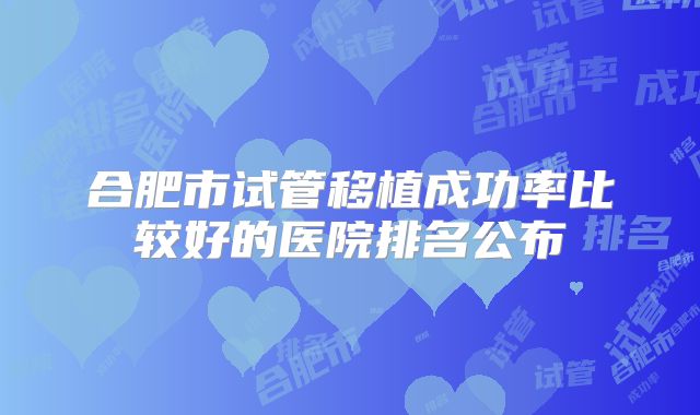 合肥市试管移植成功率比较好的医院排名公布