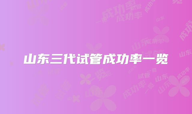 山东三代试管成功率一览