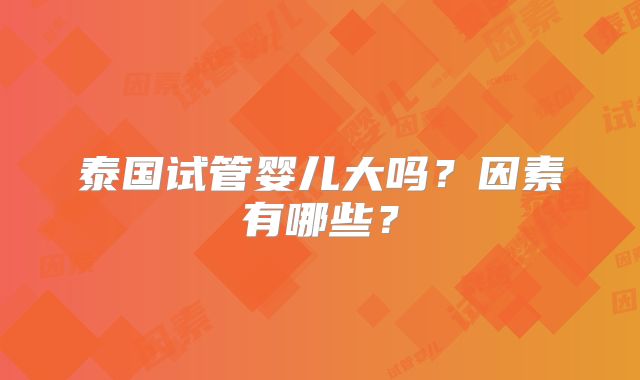 泰国试管婴儿大吗?因素有哪些?
