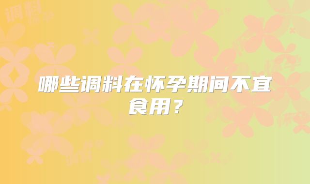 哪些调料在怀孕期间不宜食用？