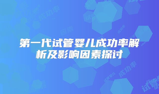 第一代试管婴儿成功率解析及影响因素探讨