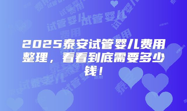2025泰安试管婴儿费用整理，看看到底需要多少钱！