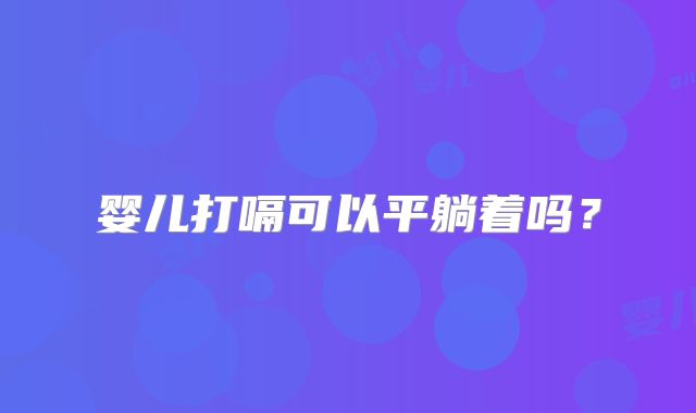 婴儿打嗝可以平躺着吗？