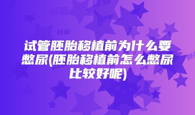 试管胚胎移植前为什么要憋尿(胚胎移植前怎么憋尿比较好呢)