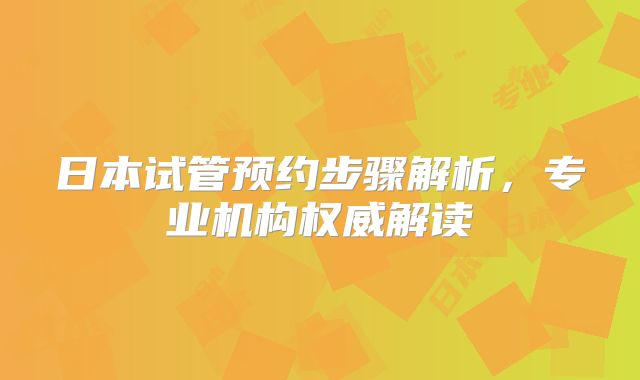 日本试管预约步骤解析，专业机构权威解读
