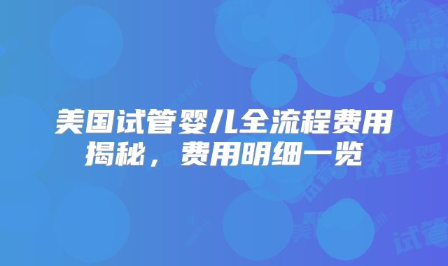 美国试管婴儿全流程费用揭秘，费用明细一览