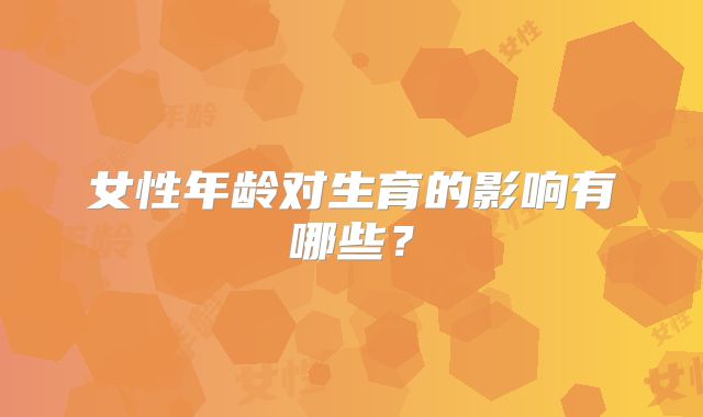 女性年龄对生育的影响有哪些？