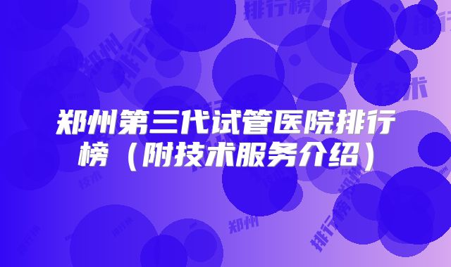 郑州第三代试管医院排行榜（附技术服务介绍）