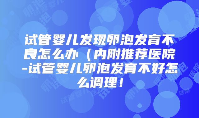 试管婴儿发现卵泡发育不良怎么办(内附推荐医院-试管婴儿卵泡发育不好怎么调理!