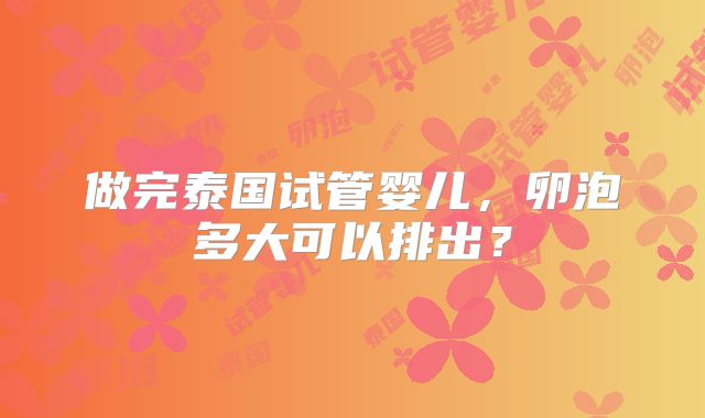 做完泰国试管婴儿，卵泡多大可以排出？