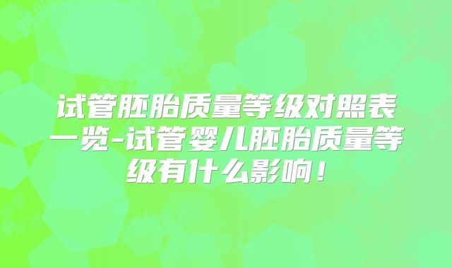 试管胚胎质量等级对照表一览-试管婴儿胚胎质量等级有什么影响！