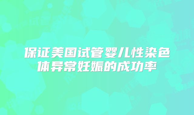 保证美国试管婴儿性染色体异常妊娠的成功率