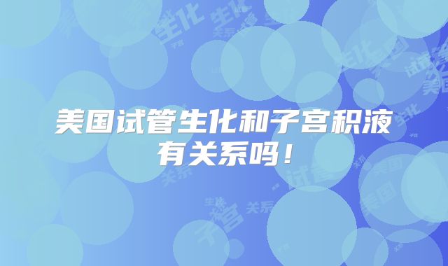 美国试管生化和子宫积液有关系吗！