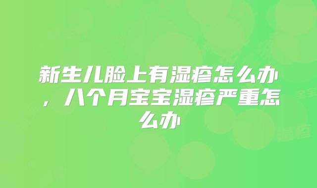 新生儿脸上有湿疹怎么办，八个月宝宝湿疹严重怎么办