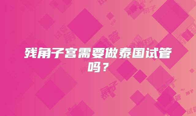 残角子宫需要做泰国试管吗？
